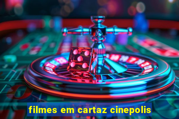 filmes em cartaz cinepolis